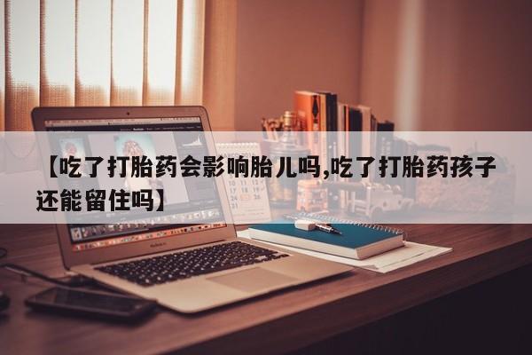 正品私人卖打胎药微信【吃了打胎药会影响胎儿吗,吃了打胎药孩子还能留住吗】