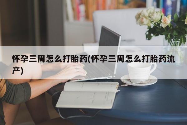 正品私人卖打胎药微信怀孕三周怎么打胎药(怀孕三周怎么打胎药流产)