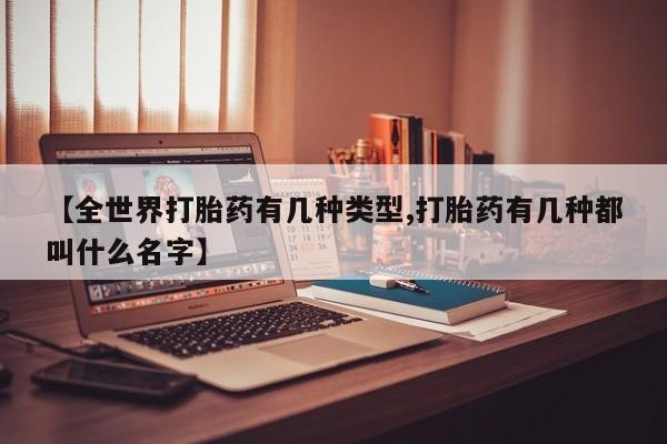 正品私人卖打胎药微信【全世界打胎药有几种类型,打胎药有几种都叫什么名字】