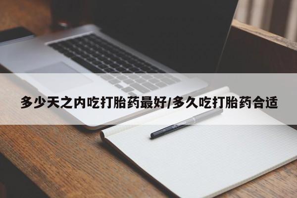 正品私人卖打胎药微信多少天之内吃打胎药最好/多久吃打胎药合适