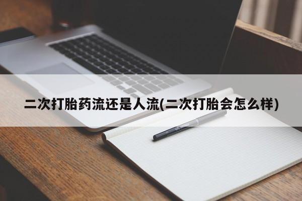 正品私人卖打胎药微信二次打胎药流还是人流(二次打胎会怎么样)