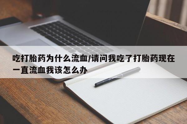 正品私人卖打胎药微信吃打胎药为什么流血/请问我吃了打胎药现在一直流血我该怎么办