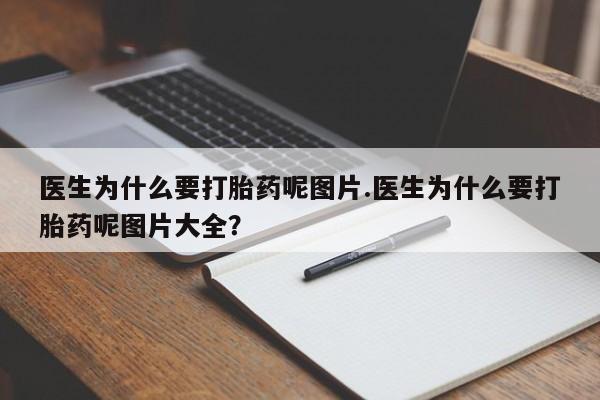 正品私人卖打胎药微信医生为什么要打胎药呢图片.医生为什么要打胎药呢图片大全？