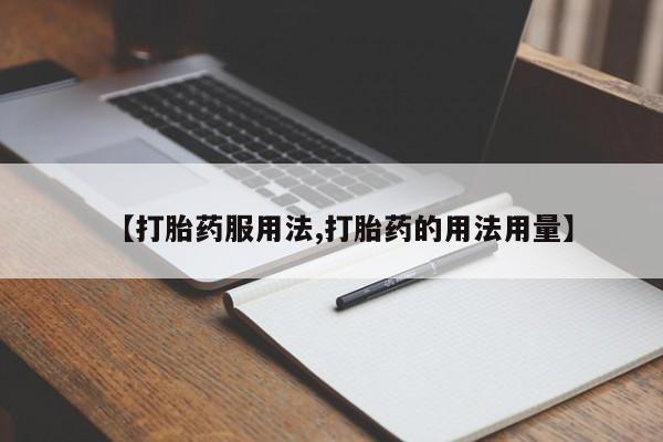 正品私人卖打胎药微信【打胎药服用法,打胎药的用法用量】