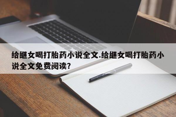 正品私人卖打胎药微信给继女喝打胎药小说全文.给继女喝打胎药小说全文免费阅读?