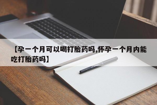 正品私人卖打胎药微信【孕一个月可以喝打胎药吗,怀孕一个月内能吃打胎药吗】