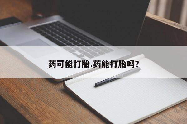 正品私人卖打胎药微信药可能打胎.药能打胎吗？