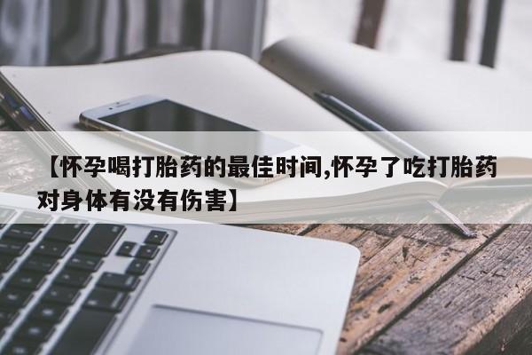 正品私人卖打胎药微信【怀孕喝打胎药的最佳时间,怀孕了吃打胎药对身体有没有伤害】